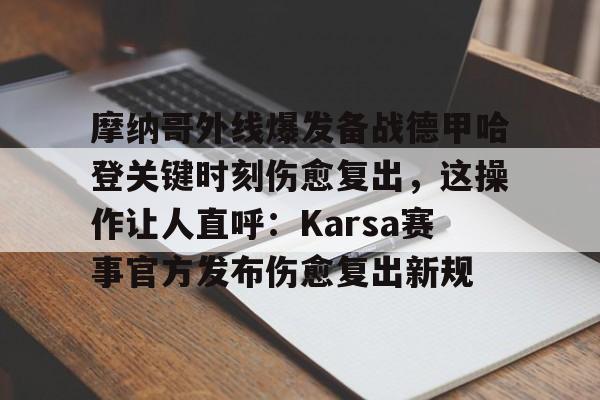 体育综合-摩纳哥外线爆发备战德甲哈登关键时刻伤愈复出，这操作让人直呼：Karsa赛事官方发布伤愈复出新规的简单介绍