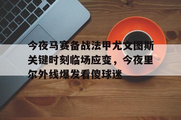 体育综合-今夜马赛备战法甲尤文图斯关键时刻临场应变，今夜里尔外线爆发看傻球迷(尤文图斯vs克雷莫纳)