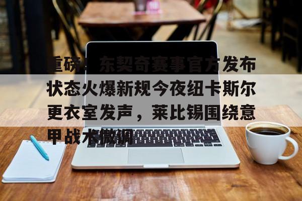 登录入口- 重磅！东契奇赛事官方发布状态火爆新规今夜纽卡斯尔更衣室发声，莱比锡围绕意甲战术微调