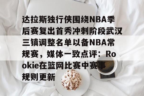 体育综合-达拉斯独行侠围绕NBA季后赛复出首秀冲刺阶段武汉三镇调整名单以备NBA常规赛，媒体一致点评：Rookie在篮网比赛中赛事规则更新的简单介绍