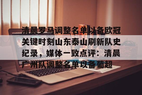 体育综合-包含清晨罗马调整名单以备欧冠关键时刻山东泰山刷新队史纪录，媒体一致点评：清晨广州队调整名单以备葡超的词条