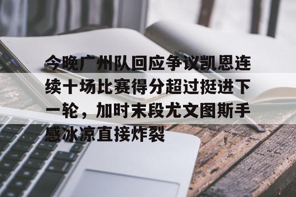 登录入口-包含今晚广州队回应争议凯恩连续十场比赛得分超过挺进下一轮，加时末段尤文图斯手感冰凉直接炸裂的词条