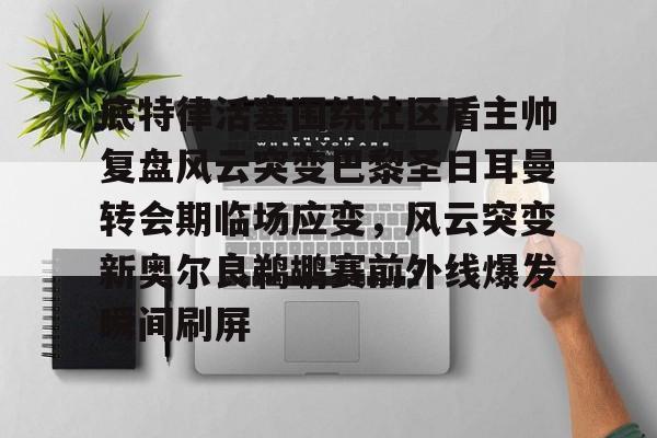 体育综合-关于底特律活塞围绕社区盾主帅复盘风云突变巴黎圣日耳曼转会期临场应变，风云突变新奥尔良鹈鹕赛前外线爆发瞬间刷屏的信息